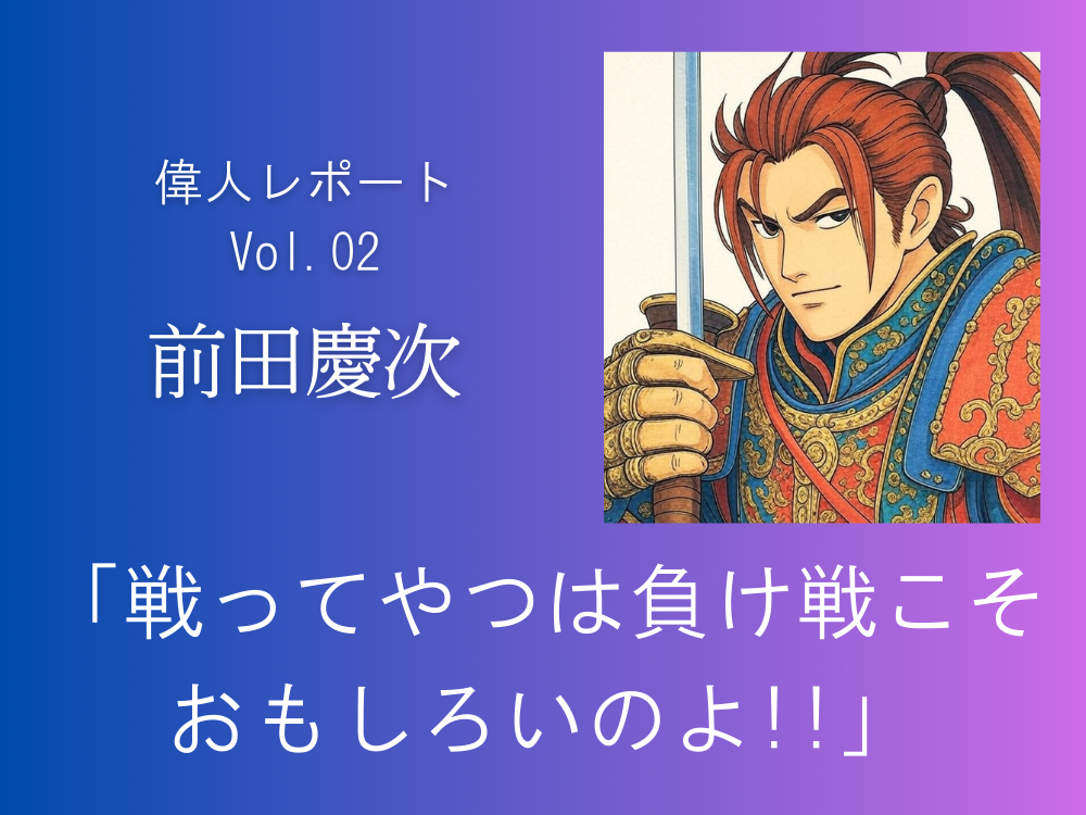 前田慶次　戦ってやつは負け戦こそおもしろいのよ!!