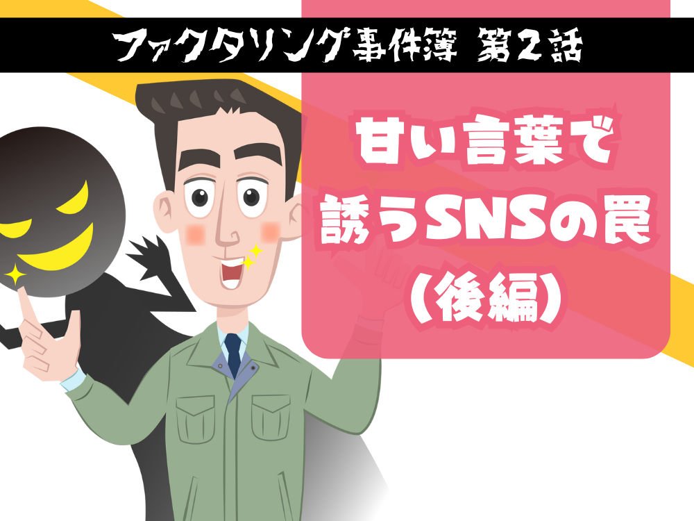 ファクタリング事件簿第二話・甘い言葉で誘うSNSの罠 後編