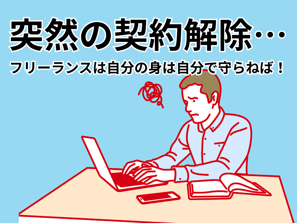突然の契約解除…フリーランスは自分の身は自分で守らねば！
