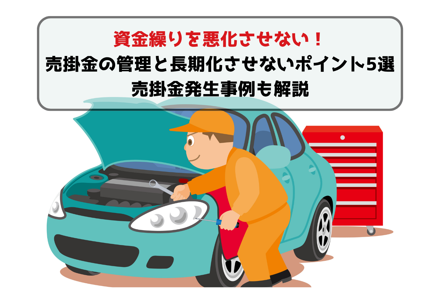 資金繰りを悪化させない!売掛金の管理と長期化させないポイント5選!売掛金発生事例も解説