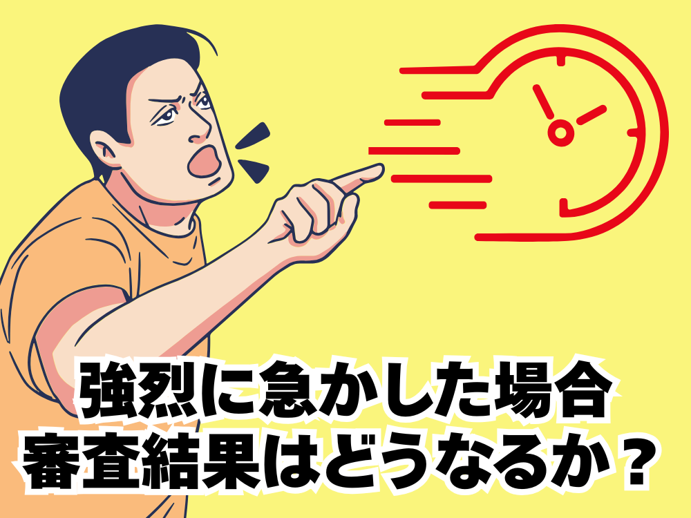 強烈に急かした場合 審査結果はどうなるか？
